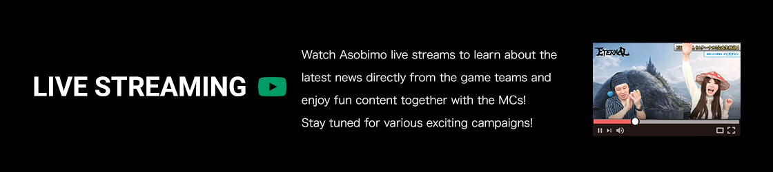 Watch Asobimo live streams to learn about the latest news directly from the game teams and enjoy fun content together with the MCs!Stay tuned for various exciting campaigns!